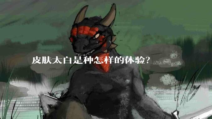 皮肤太白是种怎样的体验？