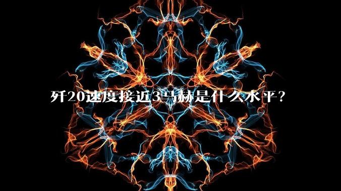 歼20速度接近3马赫是什么水平？