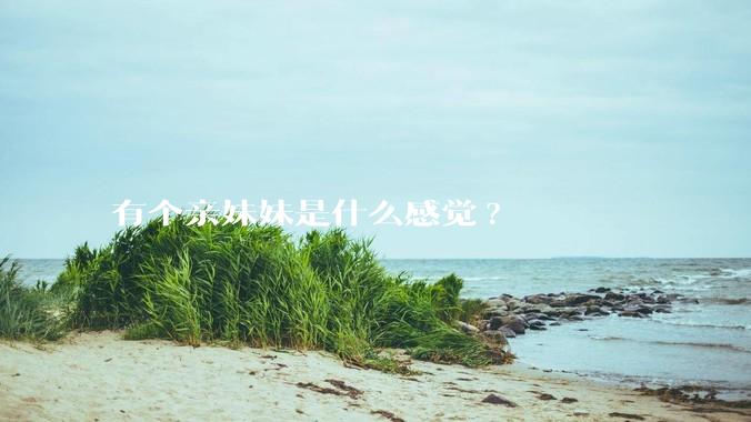 有个亲妹妹是什么感觉?