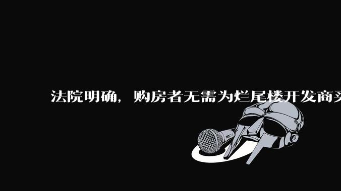 法院明确，购房者无需为烂尾楼开发商买单，此判决将对我国房地产行业产生何种影响？判决执行存在哪些问题？