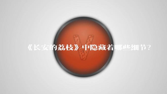 《长安的荔枝》中隐藏着哪些细节？