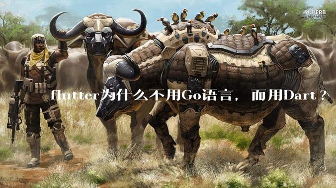 flutter为什么不用Go语言，而用Dart?