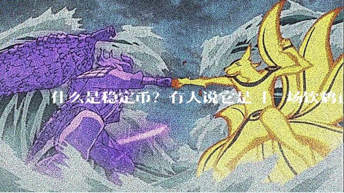什么是稳定币？有人说它是「一场饮鸩止渴的游戏」，你怎么看？